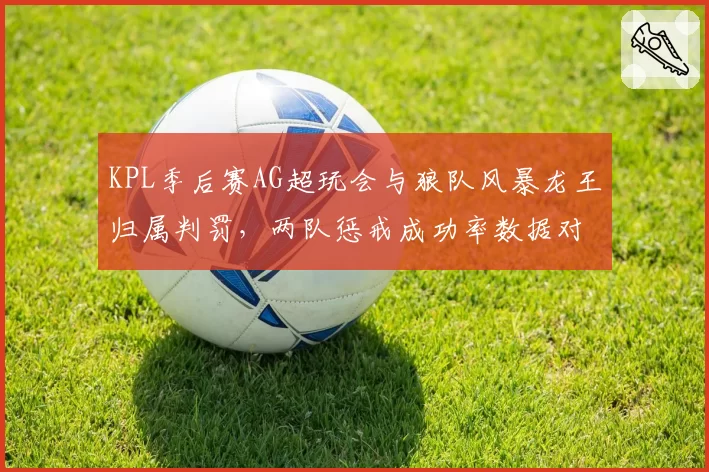 KPL季后赛AG超玩会与狼队风暴龙王归属判罚,两队惩戒成功率数据对比