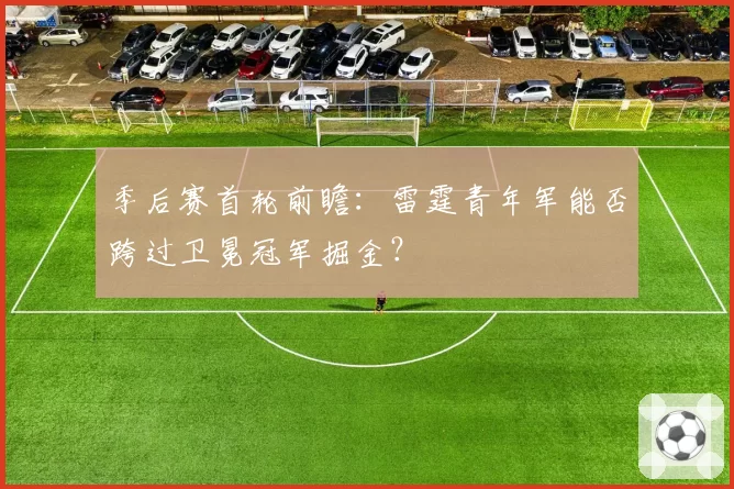 季后赛首轮前瞻：雷霆青年军能否跨过卫冕冠军掘金？