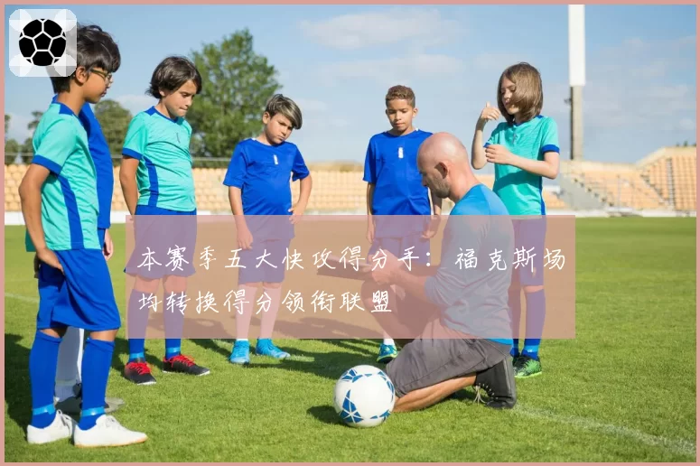 本赛季五大快攻得分手:福克斯场均转换得分领衔联盟