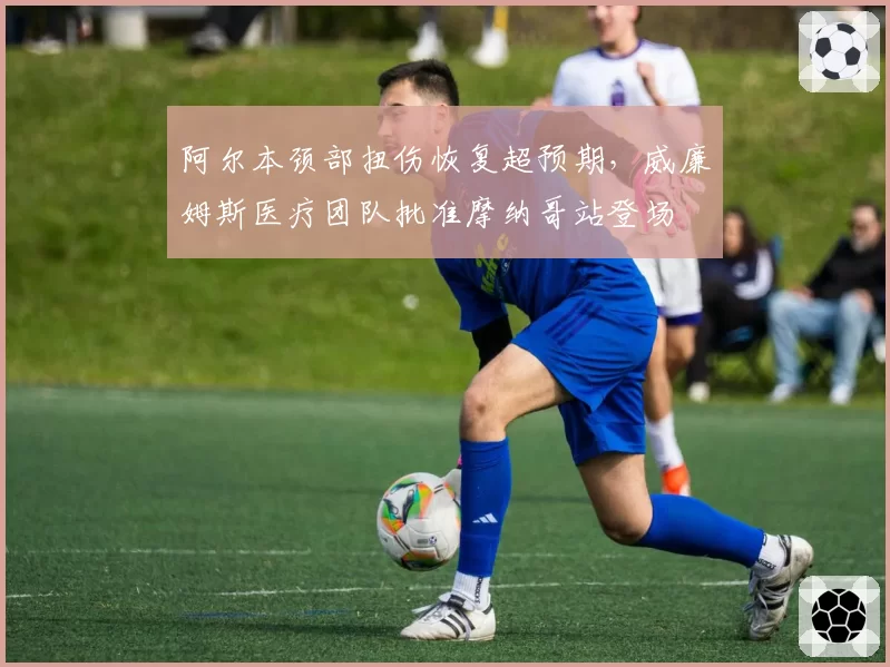 阿尔本颈部扭伤恢复超预期,威廉姆斯医疗团队批准摩纳哥站登场