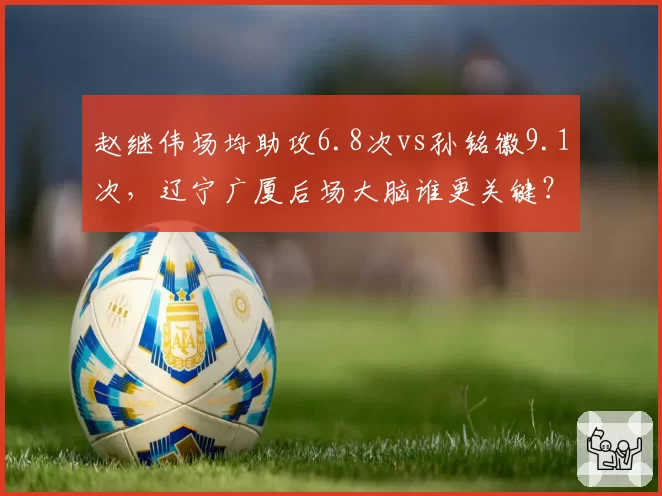 赵继伟场均助攻6.8次vs孙铭徽9.1次,辽宁广厦后场大脑谁更关键?