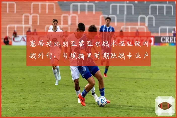 塞蒂安比利亚雷亚尔战术混乱致内战外行，与埃梅里时期欧战专业户形象天壤之别