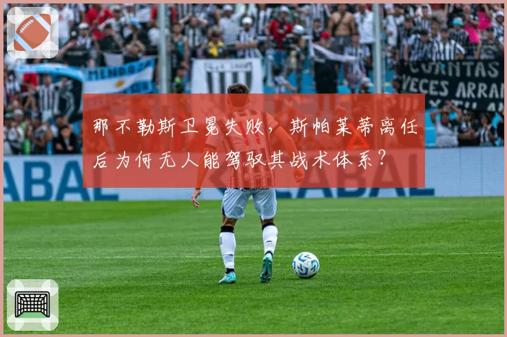 那不勒斯卫冕失败，斯帕莱蒂离任后为何无人能驾驭其战术体系？