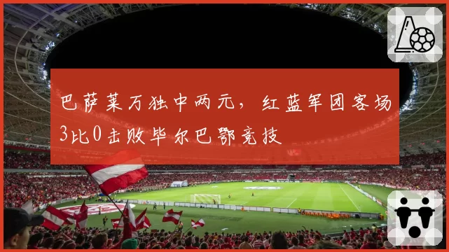 巴萨莱万独中两元,红蓝军团客场3比0击败毕尔巴鄂竞技