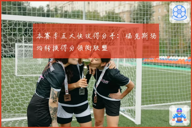 本赛季五大快攻得分手:福克斯场均转换得分领衔联盟
