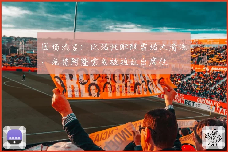 围场流言：比诺托酝酿雷诺大清洗，老将阿隆索或被迫让出席位