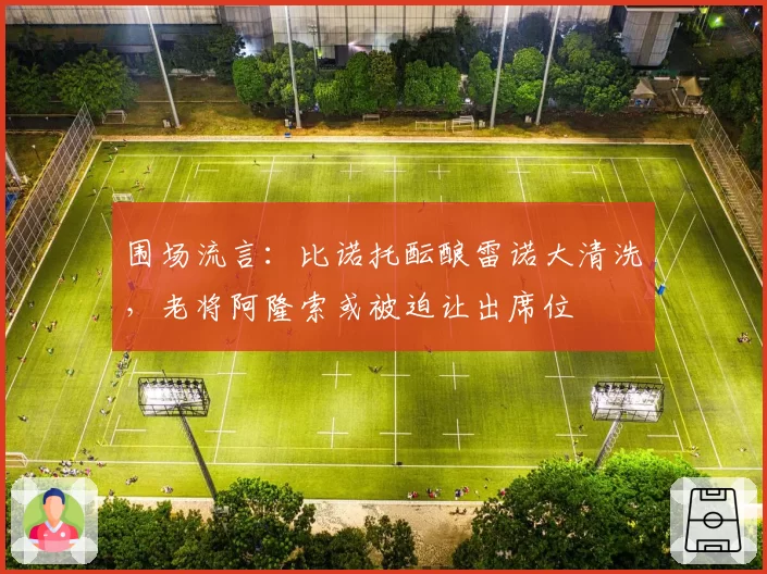 围场流言：比诺托酝酿雷诺大清洗，老将阿隆索或被迫让出席位