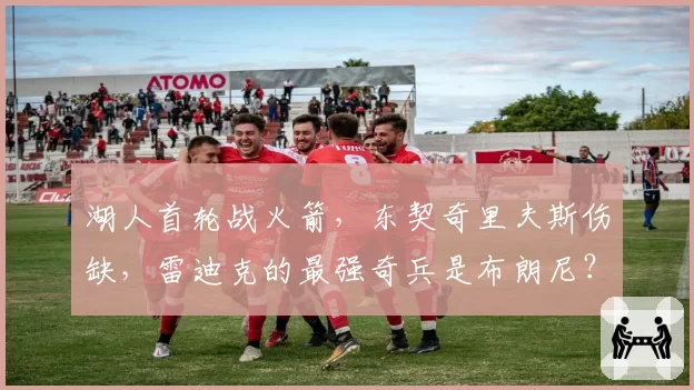 湖人首轮战火箭，东契奇里夫斯伤缺，雷迪克的最强奇兵是布朗尼？