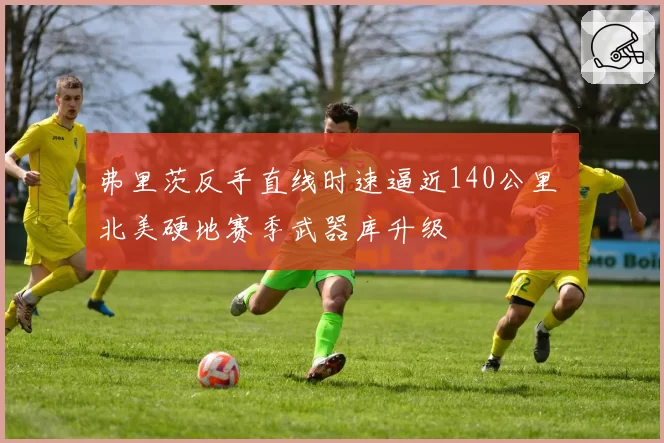 弗里茨反手直线时速逼近140公里 北美硬地赛季武器库升级