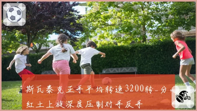 斯瓦泰克正手平均转速3200转_分，红土上旋深度压制对手反手