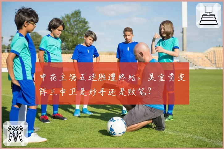 申花主场五连胜遭终结,吴金贵变阵三中卫是妙手还是败笔?