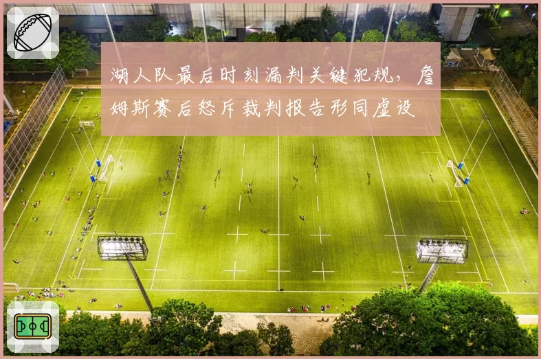 湖人队最后时刻漏判关键犯规，詹姆斯赛后怒斥裁判报告形同虚设