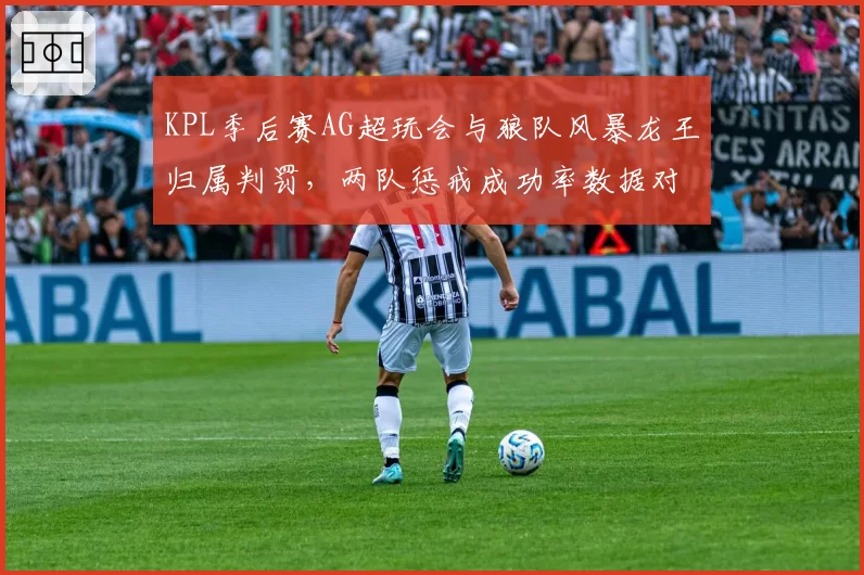 KPL季后赛AG超玩会与狼队风暴龙王归属判罚，两队惩戒成功率数据对比