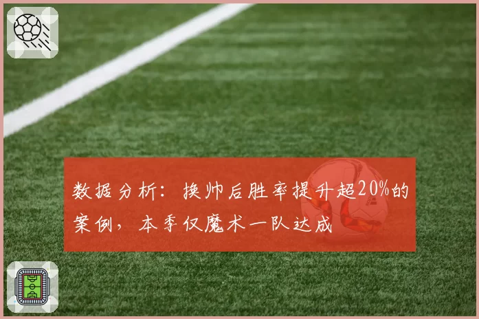 数据分析：换帅后胜率提升超20%的案例，本季仅魔术一队达成