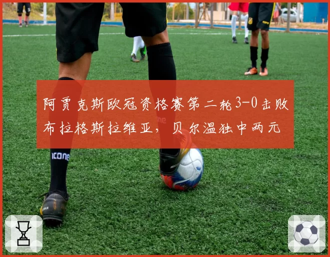 阿贾克斯欧冠资格赛第二轮3-0击败布拉格斯拉维亚，贝尔温独中两元