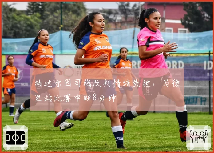 纳达尔因司线改判情绪失控，马德里站比赛中断8分钟