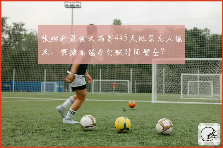 张继科最快大满贯445天纪录无人能及,樊振东能否打破时间壁垒?