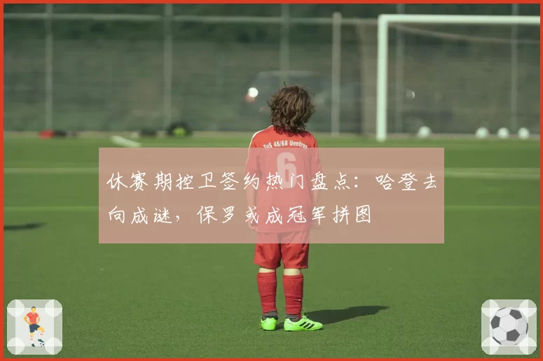 休赛期控卫签约热门盘点：哈登去向成谜，保罗或成冠军拼图