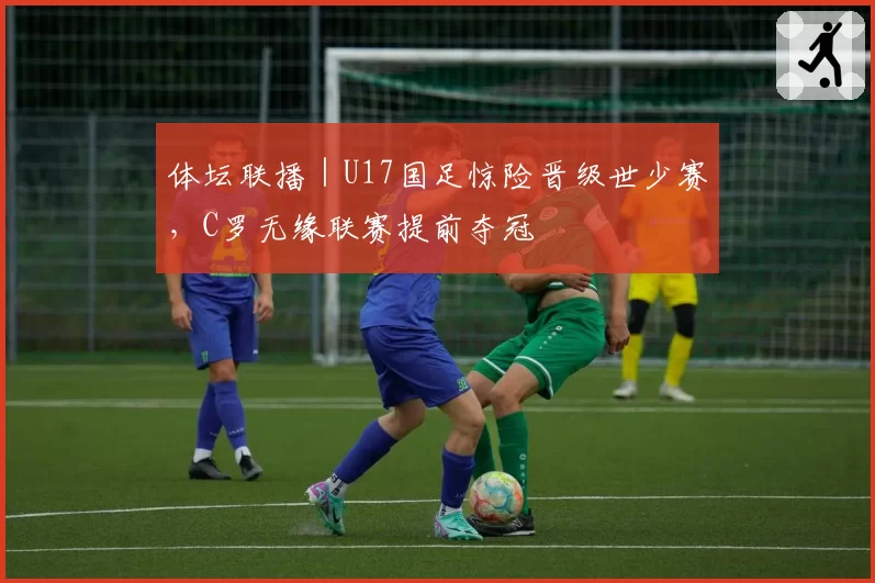 体坛联播｜U17国足惊险晋级世少赛，C罗无缘联赛提前夺冠