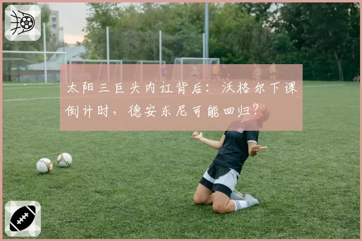 太阳三巨头内讧背后：沃格尔下课倒计时，德安东尼可能回归？