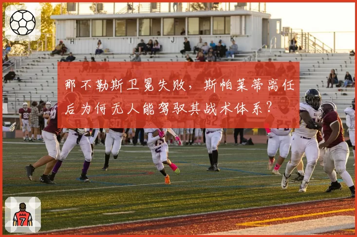 那不勒斯卫冕失败，斯帕莱蒂离任后为何无人能驾驭其战术体系？