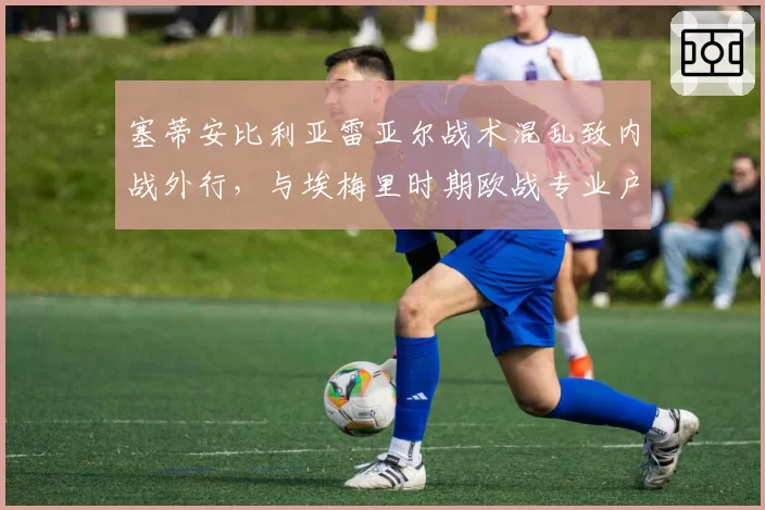 塞蒂安比利亚雷亚尔战术混乱致内战外行，与埃梅里时期欧战专业户形象天壤之别