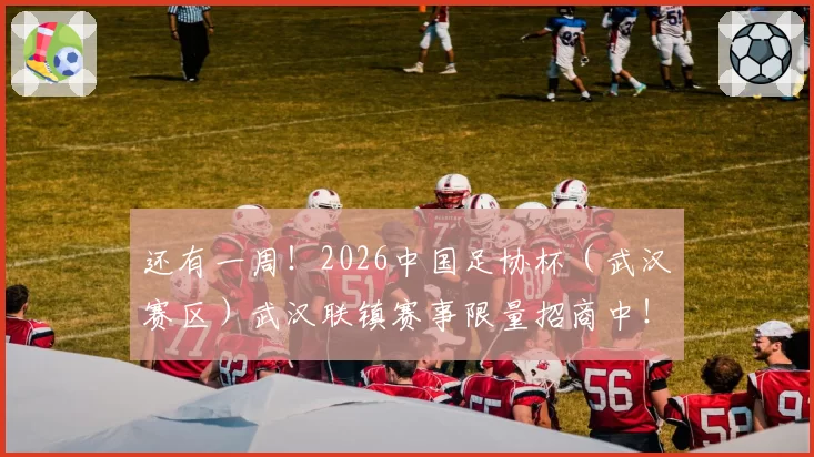 还有一周！2026中国足协杯（武汉赛区）武汉联镇赛事限量招商中！